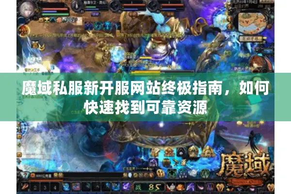 魔域私服新开服网站终极指南，如何快速找到可靠资源
