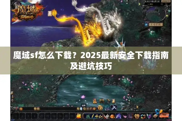 魔域sf怎么下载？2025最新安全下载指南及避坑技巧