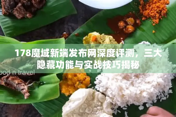 178魔域新端发布网深度评测，三大隐藏功能与实战技巧揭秘