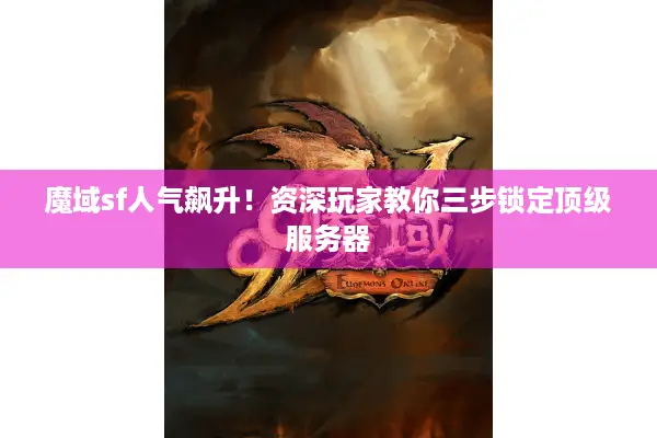 魔域sf人气飙升！资深玩家教你三步锁定顶级服务器