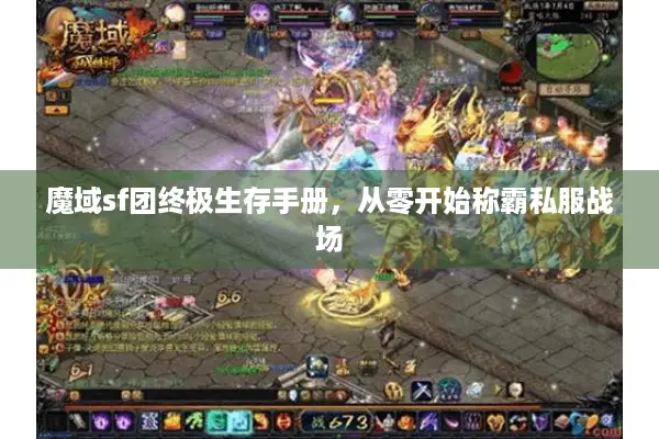 魔域sf团终极生存手册，从零开始称霸私服战场