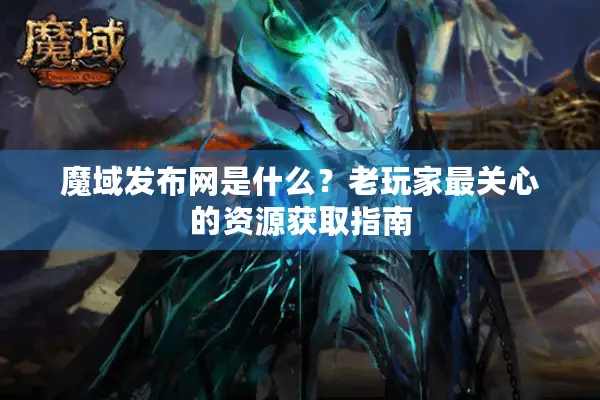 魔域发布网是什么？老玩家最关心的资源获取指南
