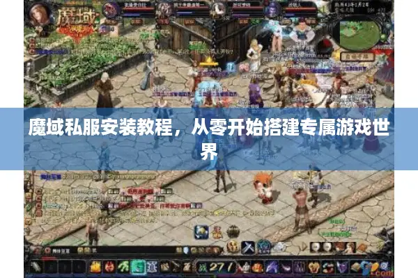 魔域私服安装教程，从零开始搭建专属游戏世界