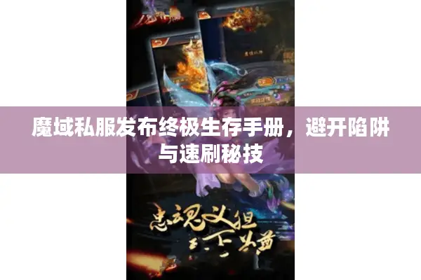 魔域私服发布终极生存手册，避开陷阱与速刷秘技