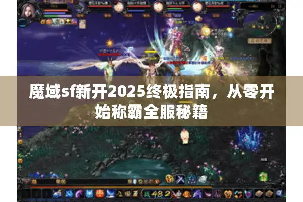 魔域sf新开2025终极指南，从零开始称霸全服秘籍