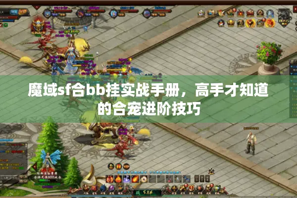魔域sf合bb挂实战手册，高手才知道的合宠进阶技巧