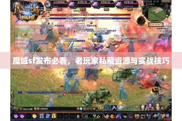 魔域sf发布必看，老玩家私藏资源与实战技巧