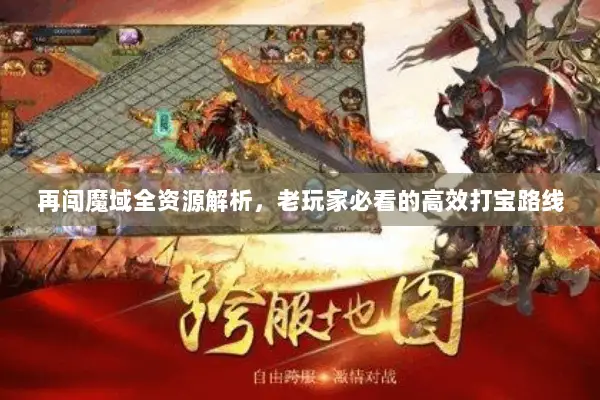 再闯魔域全资源解析，老玩家必看的高效打宝路线