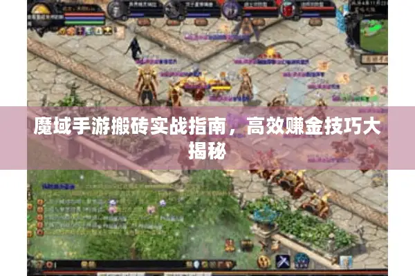 魔域手游搬砖实战指南，高效赚金技巧大揭秘