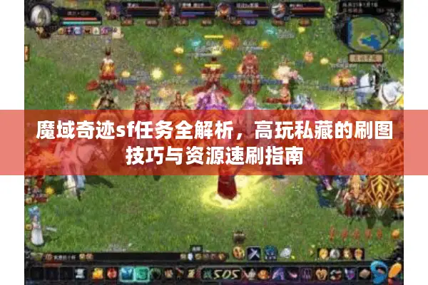 魔域奇迹sf任务全解析，高玩私藏的刷图技巧与资源速刷指南
