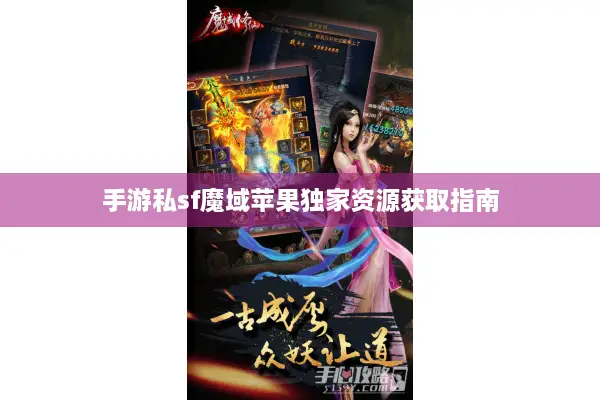 手游私sf魔域苹果独家资源获取指南
