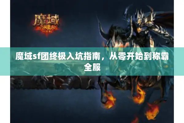 魔域sf团终极入坑指南，从零开始到称霸全服