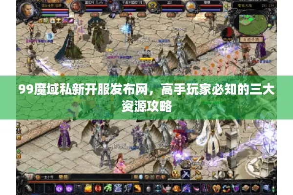 99魔域私新开服发布网，高手玩家必知的三大资源攻略
