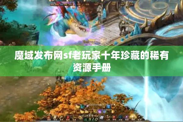 魔域发布网sf老玩家十年珍藏的稀有资源手册 魔域发布网sf老玩家十年珍藏的稀有资源手册