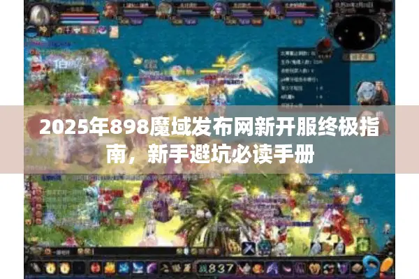 2025年898魔域发布网新开服终极指南，新手避坑必读手册