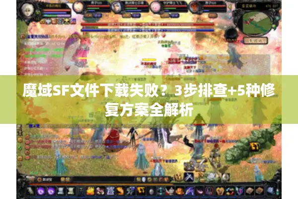 魔域SF文件下载失败？3步排查+5种修复方案全解析