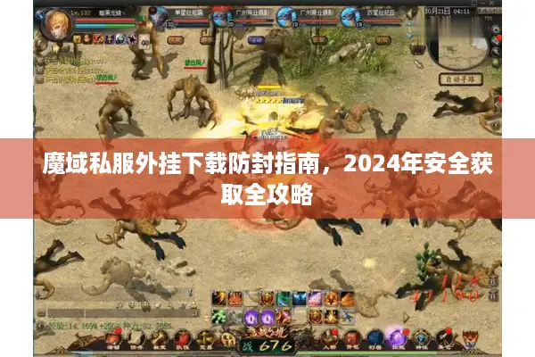 魔域私服外挂下载防封指南，2024年安全获取全攻略