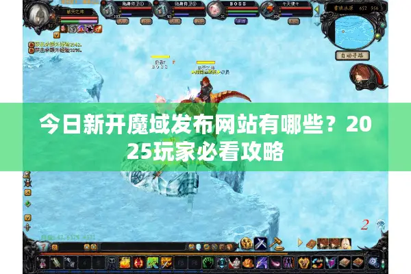 今日新开魔域发布网站有哪些？2025玩家必看攻略