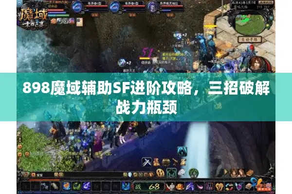 898魔域辅助SF进阶攻略，三招破解战力瓶颈