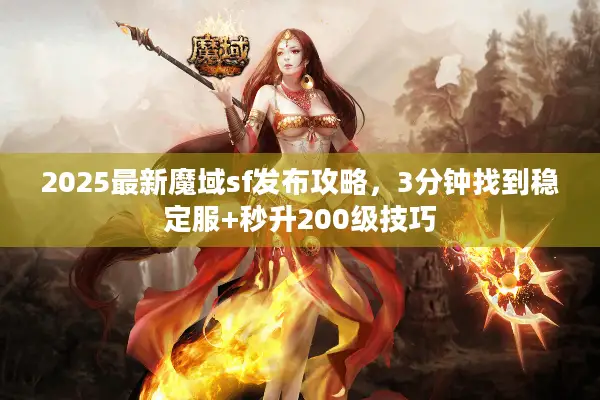 2025最新魔域sf发布攻略，3分钟找到稳定服+秒升200级技巧