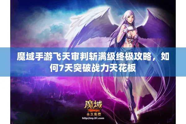 魔域手游飞天审判斩满级终极攻略，如何7天突破战力天花板