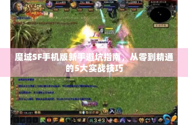 魔域SF手机版新手避坑指南，从零到精通的5大实战技巧