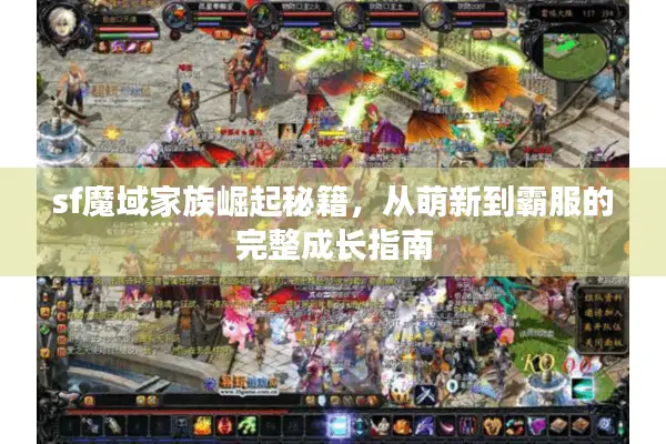 sf魔域家族崛起秘籍，从萌新到霸服的完整成长指南