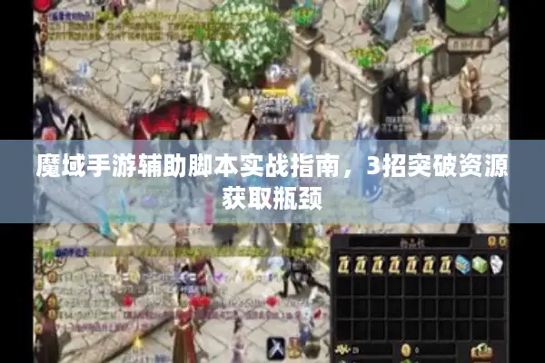 魔域手游辅助脚本实战指南，3招突破资源获取瓶颈