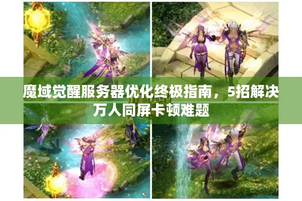 魔域觉醒服务器优化终极指南，5招解决万人同屏卡顿难题