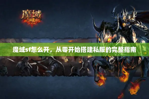 魔域sf怎么开，从零开始搭建私服的完整指南