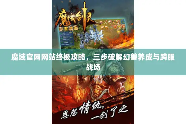 魔域官网网站终极攻略，三步破解幻兽养成与跨服战场