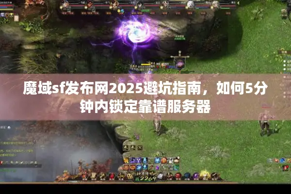 魔域sf发布网2025避坑指南，如何5分钟内锁定靠谱服务器
