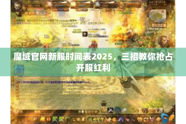 魔域官网新服时间表2025，三招教你抢占开服红利