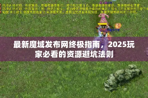 最新魔域发布网终极指南，2025玩家必看的资源避坑法则