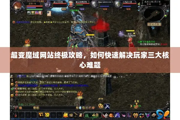 超变魔域网站终极攻略，如何快速解决玩家三大核心难题