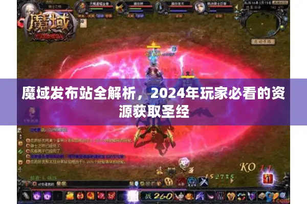 魔域发布站全解析，2024年玩家必看的资源获取圣经