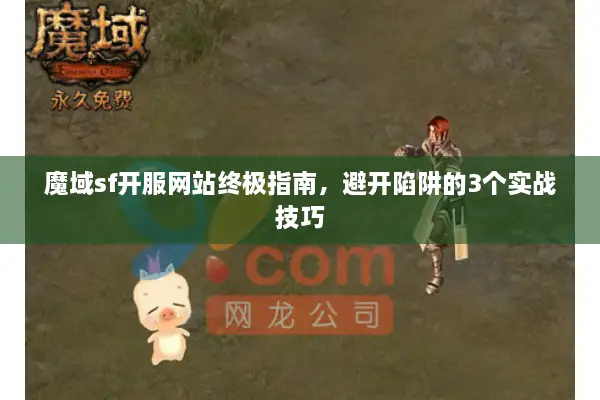 魔域sf开服网站终极指南，避开陷阱的3个实战技巧