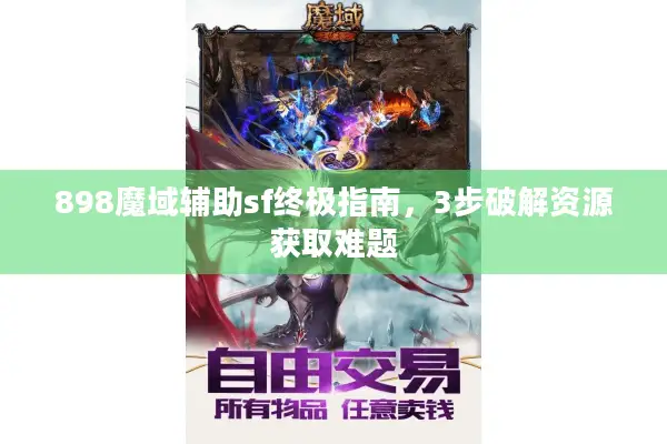 898魔域辅助sf终极指南，3步破解资源获取难题
