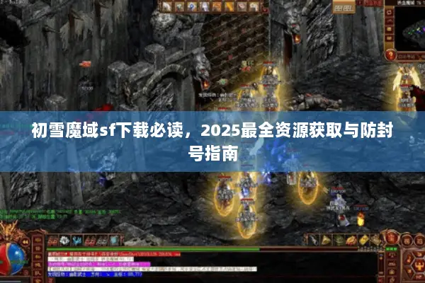 初雪魔域sf下载必读，2025最全资源获取与防封号指南