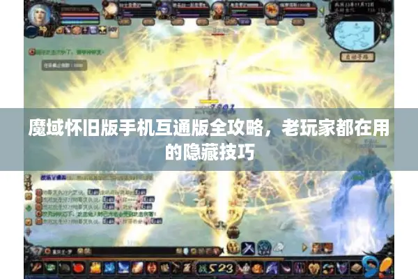 魔域怀旧版手机互通版全攻略，老玩家都在用的隐藏技巧