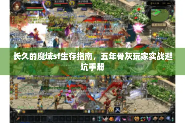 长久的魔域sf生存指南，五年骨灰玩家实战避坑手册