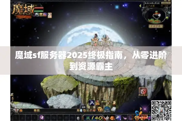 魔域sf服务器2025终极指南，从零进阶到资源霸主