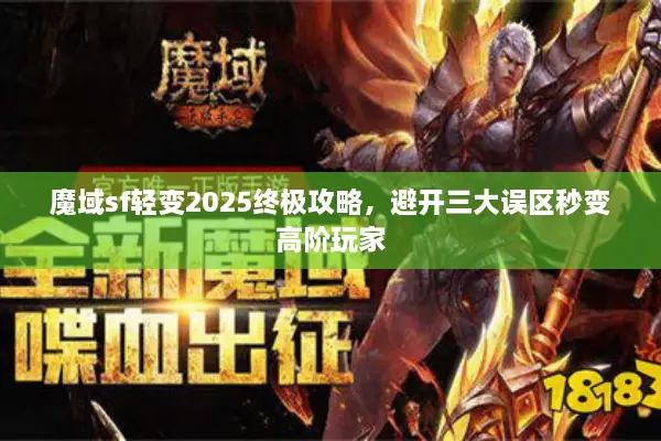 魔域sf轻变2025终极攻略，避开三大误区秒变高阶玩家
