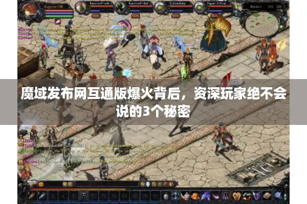 魔域发布网互通版爆火背后，资深玩家绝不会说的3个秘密
