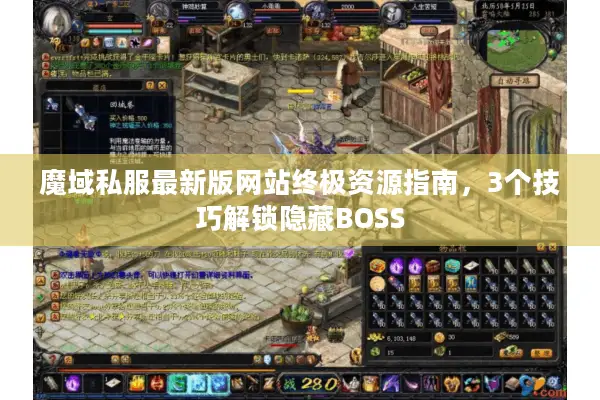 魔域私服最新版网站终极资源指南，3个技巧解锁隐藏BOSS