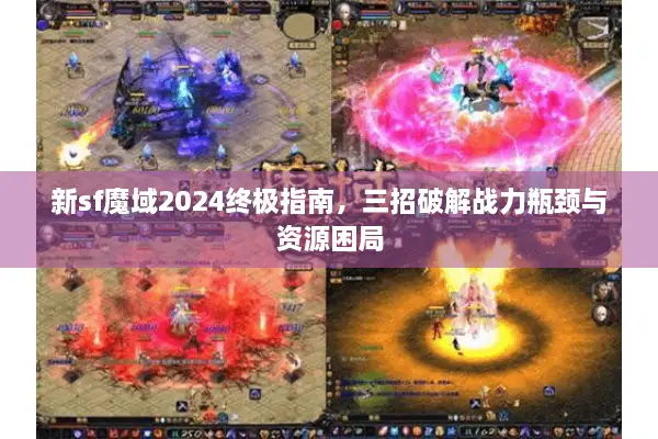 新sf魔域2024终极指南，三招破解战力瓶颈与资源困局