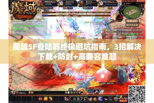 魔域SF登陆器终极避坑指南，3招解决下载+防封+高兼容难题