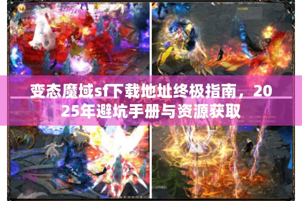 变态魔域sf下载地址终极指南,2025年避坑手册与资源获取 变态魔域sf下载地址终极指南,2025年避坑手册与资源获取