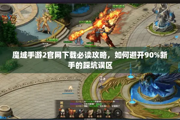 魔域手游2官网下载必读攻略，如何避开90%新手的踩坑误区