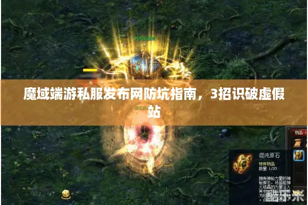 魔域端游私服发布网防坑指南，3招识破虚假站